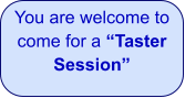 You are welcome to come for a “Taster Session”