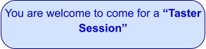 You are welcome to come for a “Taster Session”